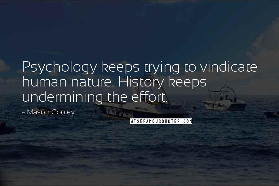 Mason Cooley Quotes: Psychology keeps trying to vindicate human nature. History keeps undermining the effort.