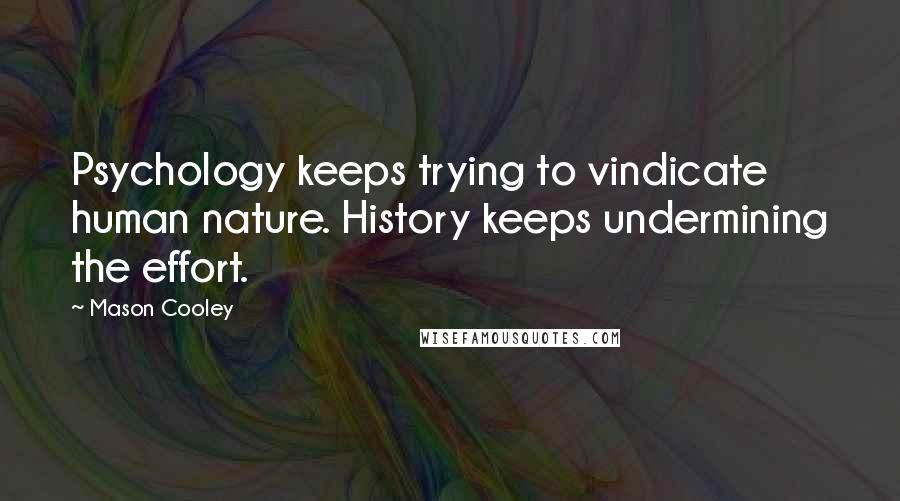 Mason Cooley Quotes: Psychology keeps trying to vindicate human nature. History keeps undermining the effort.