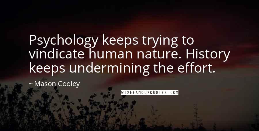 Mason Cooley Quotes: Psychology keeps trying to vindicate human nature. History keeps undermining the effort.