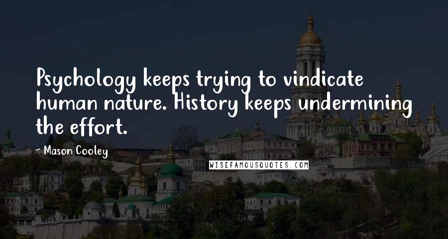 Mason Cooley Quotes: Psychology keeps trying to vindicate human nature. History keeps undermining the effort.