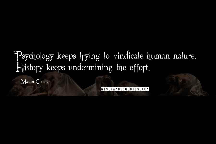 Mason Cooley Quotes: Psychology keeps trying to vindicate human nature. History keeps undermining the effort.