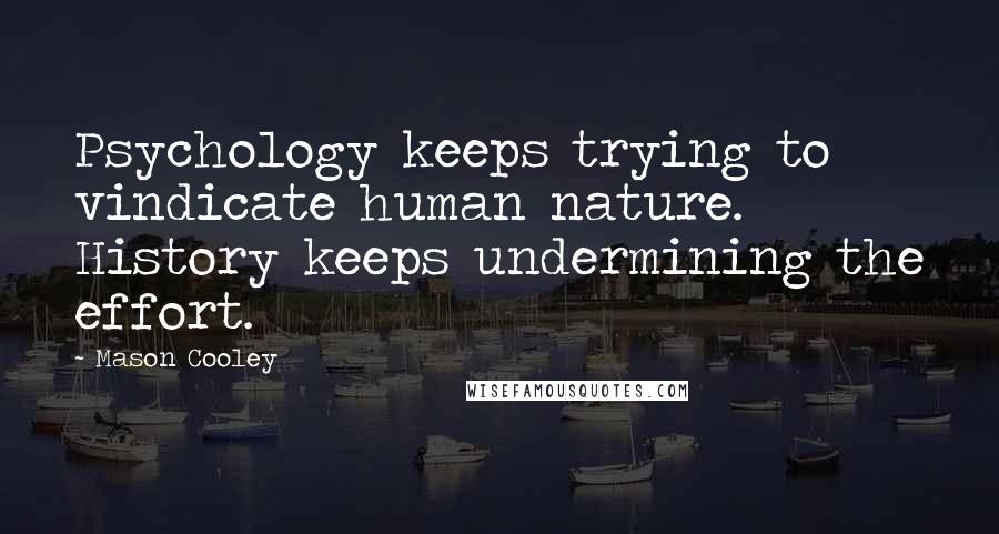 Mason Cooley Quotes: Psychology keeps trying to vindicate human nature. History keeps undermining the effort.