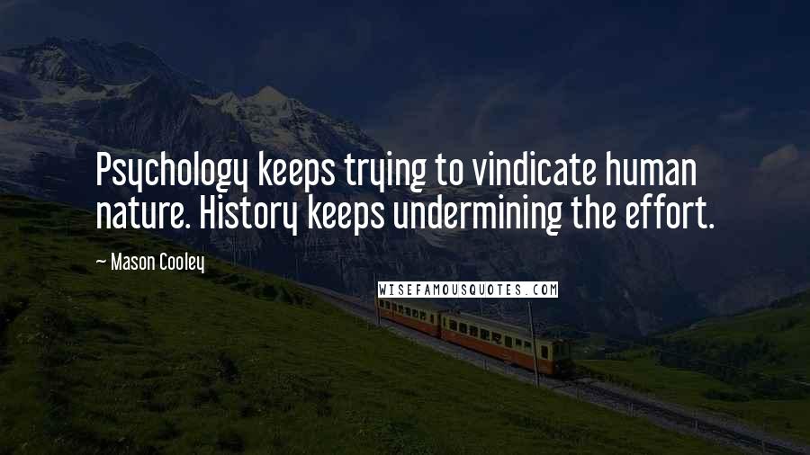 Mason Cooley Quotes: Psychology keeps trying to vindicate human nature. History keeps undermining the effort.