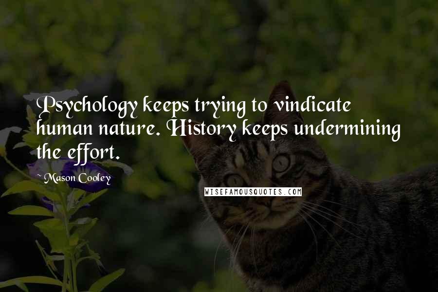 Mason Cooley Quotes: Psychology keeps trying to vindicate human nature. History keeps undermining the effort.