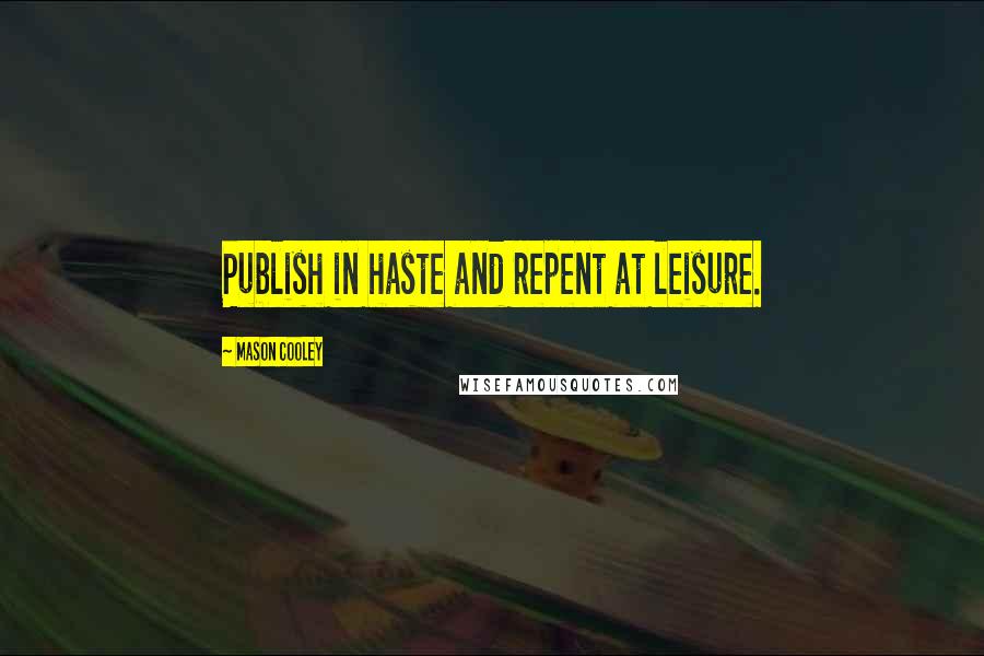 Mason Cooley Quotes: Publish in haste and repent at leisure.
