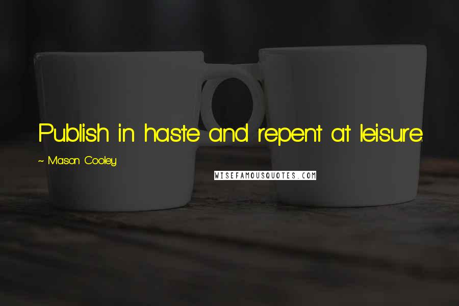 Mason Cooley Quotes: Publish in haste and repent at leisure.