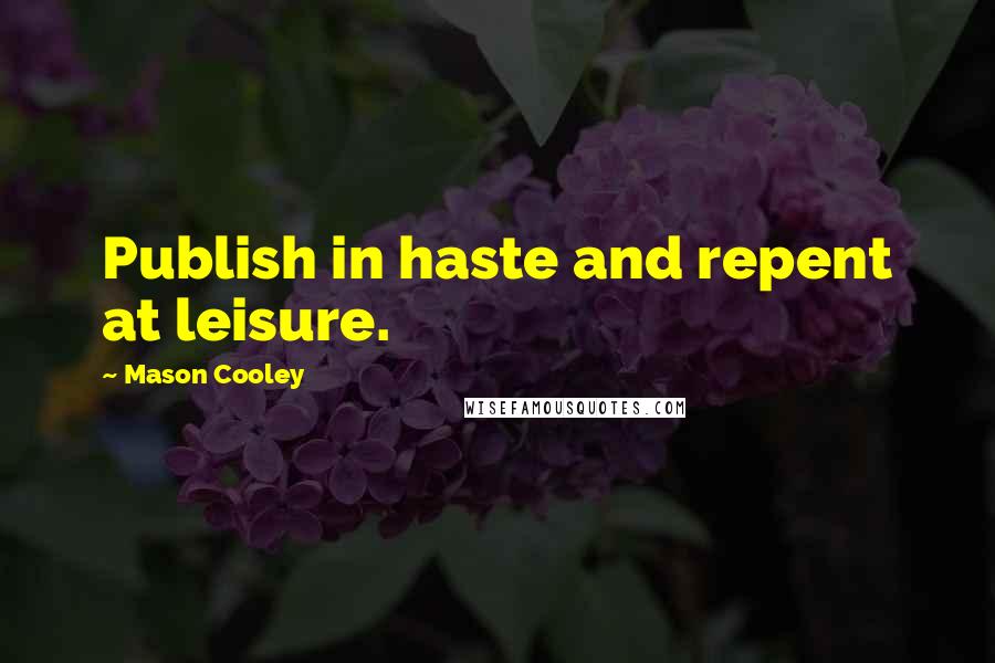 Mason Cooley Quotes: Publish in haste and repent at leisure.