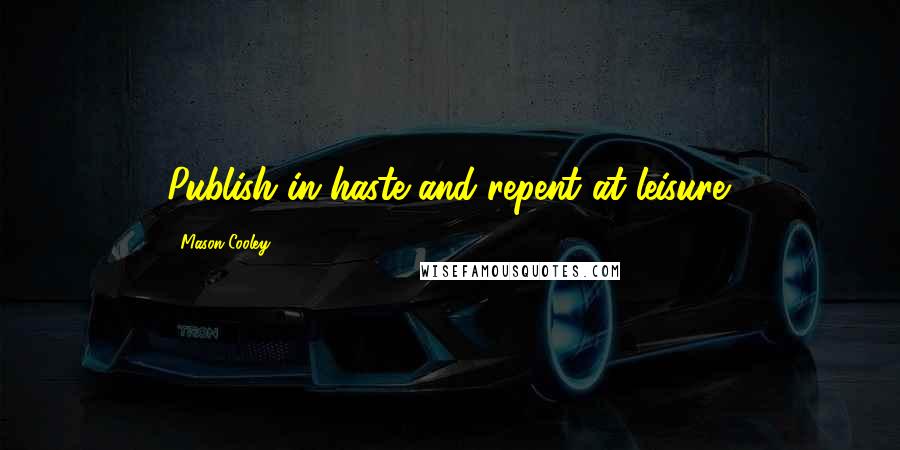 Mason Cooley Quotes: Publish in haste and repent at leisure.
