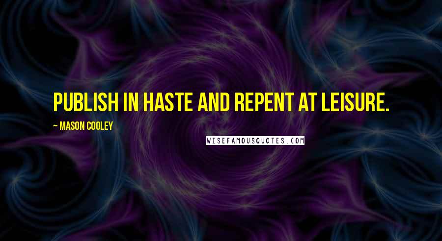 Mason Cooley Quotes: Publish in haste and repent at leisure.