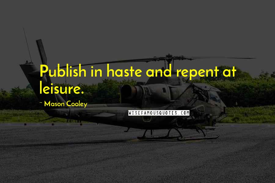 Mason Cooley Quotes: Publish in haste and repent at leisure.