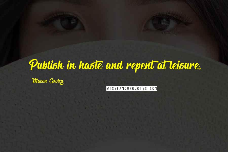 Mason Cooley Quotes: Publish in haste and repent at leisure.