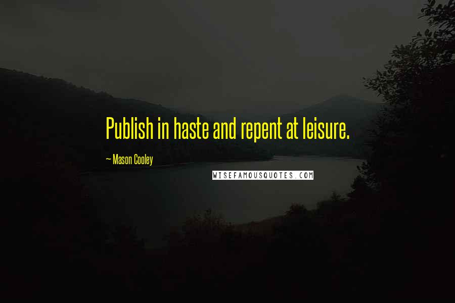 Mason Cooley Quotes: Publish in haste and repent at leisure.