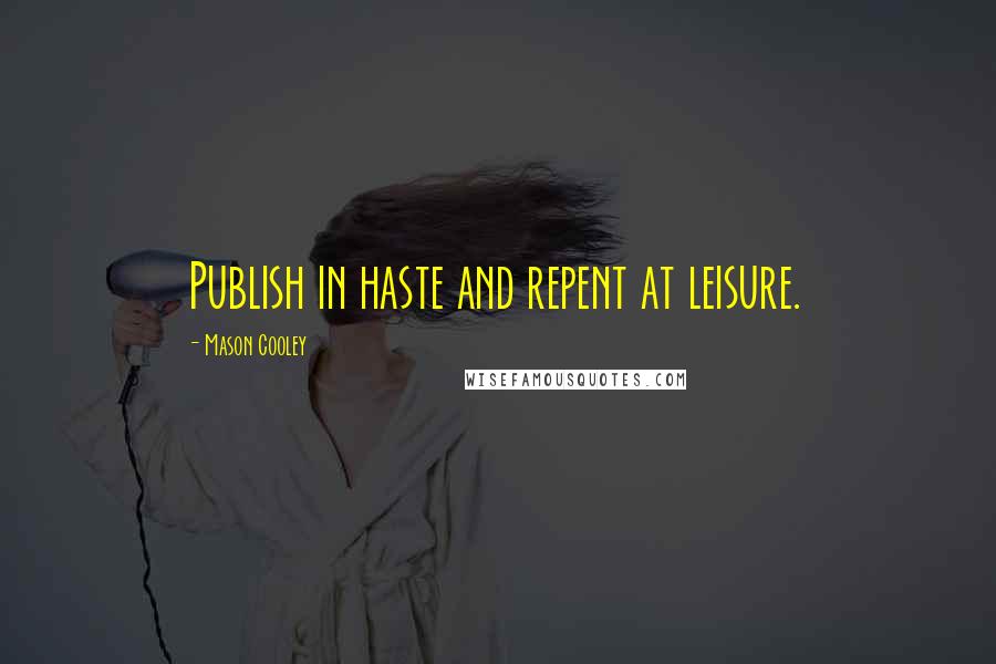 Mason Cooley Quotes: Publish in haste and repent at leisure.
