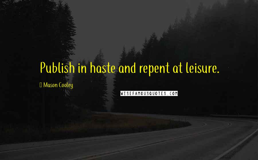 Mason Cooley Quotes: Publish in haste and repent at leisure.