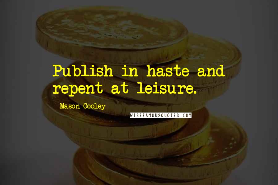 Mason Cooley Quotes: Publish in haste and repent at leisure.