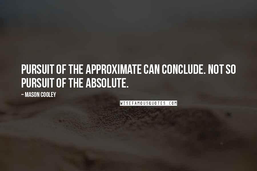 Mason Cooley Quotes: Pursuit of the approximate can conclude. Not so pursuit of the absolute.