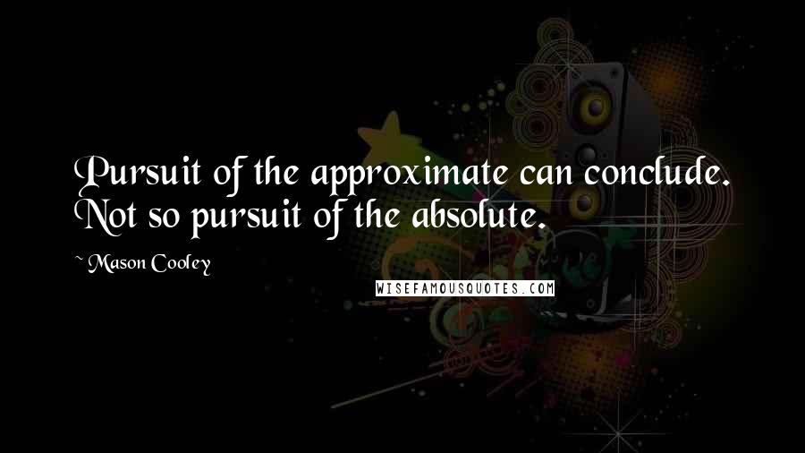 Mason Cooley Quotes: Pursuit of the approximate can conclude. Not so pursuit of the absolute.