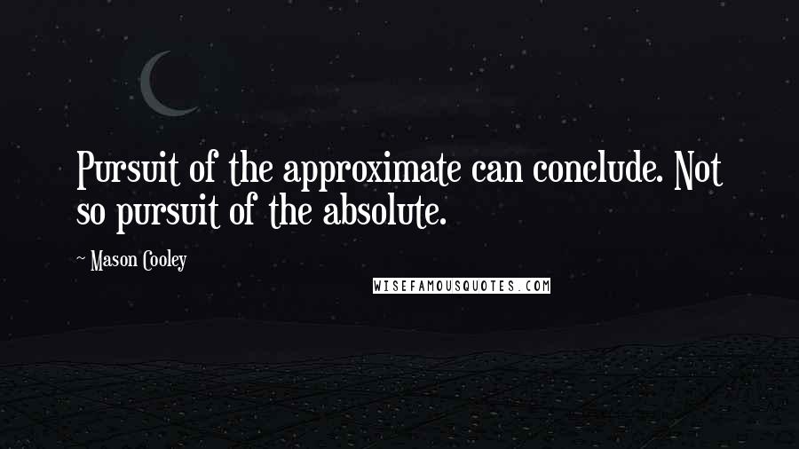 Mason Cooley Quotes: Pursuit of the approximate can conclude. Not so pursuit of the absolute.