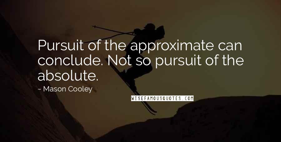 Mason Cooley Quotes: Pursuit of the approximate can conclude. Not so pursuit of the absolute.