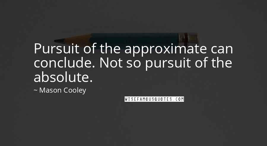 Mason Cooley Quotes: Pursuit of the approximate can conclude. Not so pursuit of the absolute.