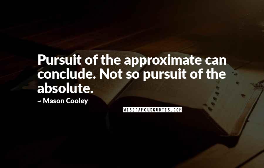 Mason Cooley Quotes: Pursuit of the approximate can conclude. Not so pursuit of the absolute.