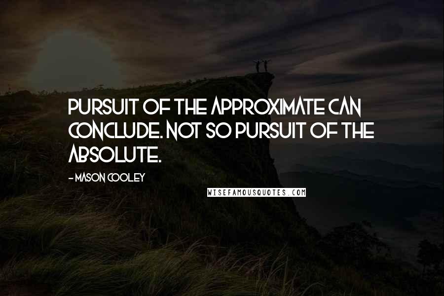 Mason Cooley Quotes: Pursuit of the approximate can conclude. Not so pursuit of the absolute.