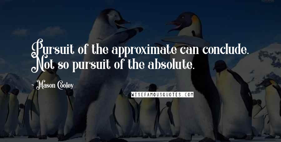 Mason Cooley Quotes: Pursuit of the approximate can conclude. Not so pursuit of the absolute.