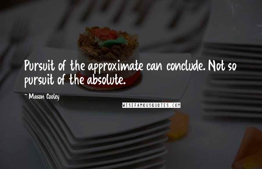 Mason Cooley Quotes: Pursuit of the approximate can conclude. Not so pursuit of the absolute.