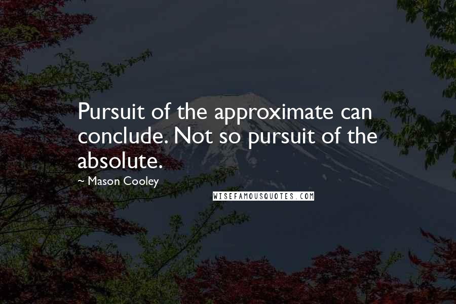 Mason Cooley Quotes: Pursuit of the approximate can conclude. Not so pursuit of the absolute.