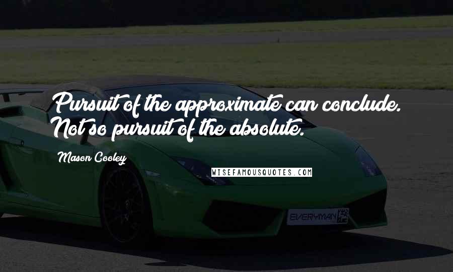 Mason Cooley Quotes: Pursuit of the approximate can conclude. Not so pursuit of the absolute.