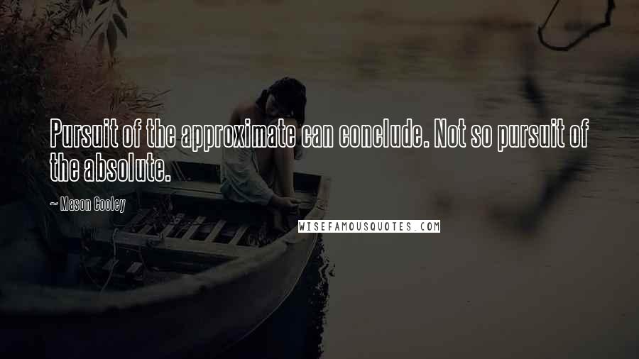 Mason Cooley Quotes: Pursuit of the approximate can conclude. Not so pursuit of the absolute.