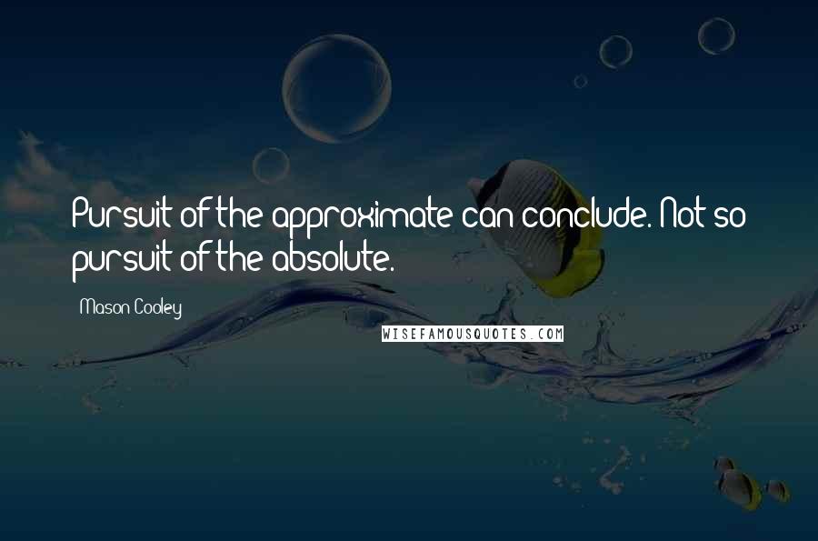 Mason Cooley Quotes: Pursuit of the approximate can conclude. Not so pursuit of the absolute.