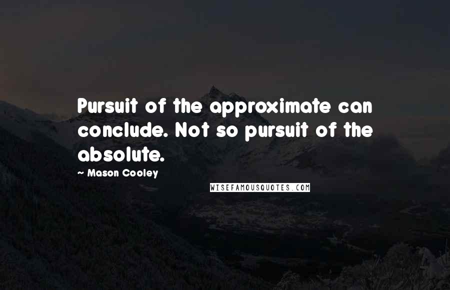 Mason Cooley Quotes: Pursuit of the approximate can conclude. Not so pursuit of the absolute.