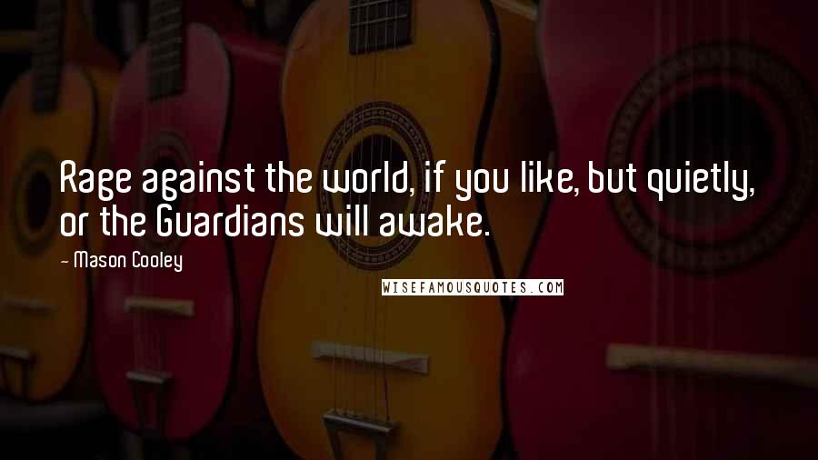 Mason Cooley Quotes: Rage against the world, if you like, but quietly, or the Guardians will awake.