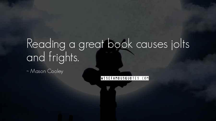 Mason Cooley Quotes: Reading a great book causes jolts and frights.