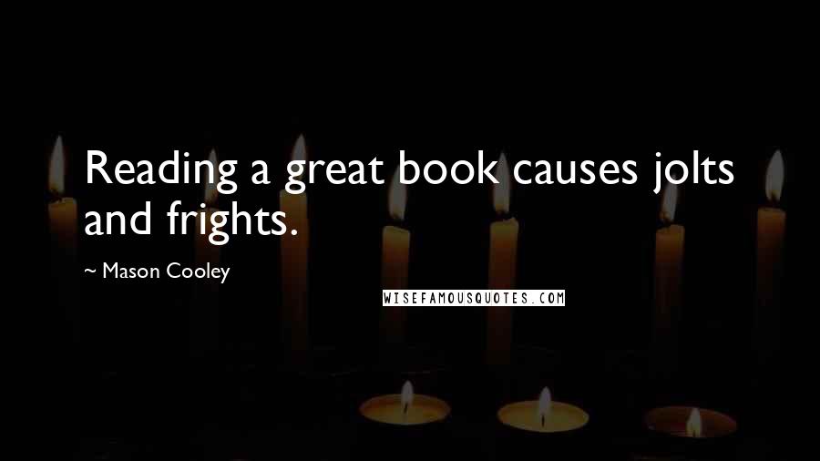 Mason Cooley Quotes: Reading a great book causes jolts and frights.