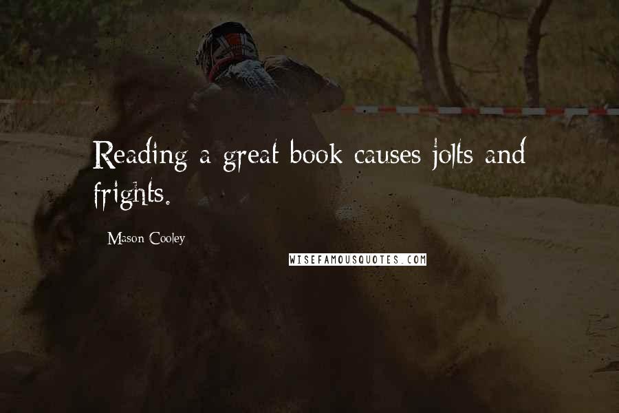 Mason Cooley Quotes: Reading a great book causes jolts and frights.