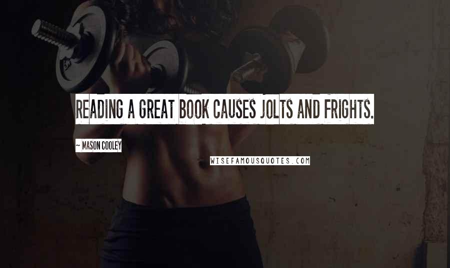 Mason Cooley Quotes: Reading a great book causes jolts and frights.