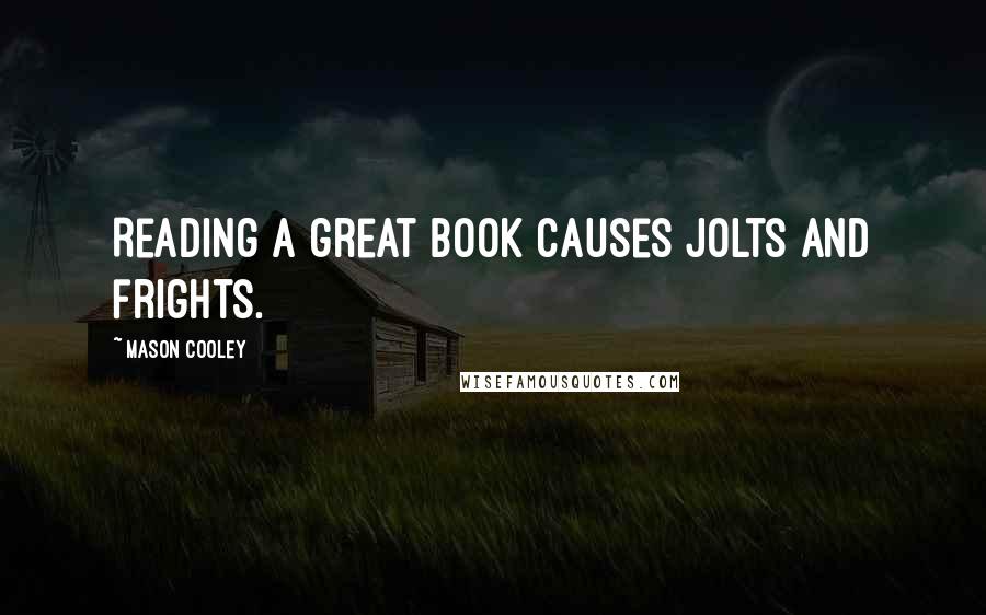 Mason Cooley Quotes: Reading a great book causes jolts and frights.