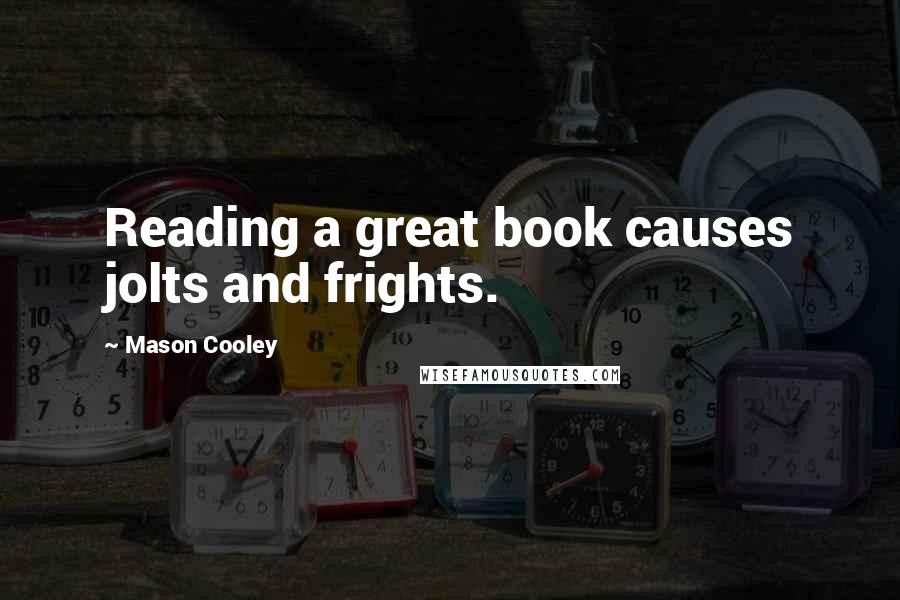 Mason Cooley Quotes: Reading a great book causes jolts and frights.
