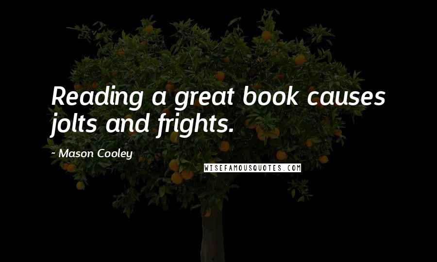 Mason Cooley Quotes: Reading a great book causes jolts and frights.