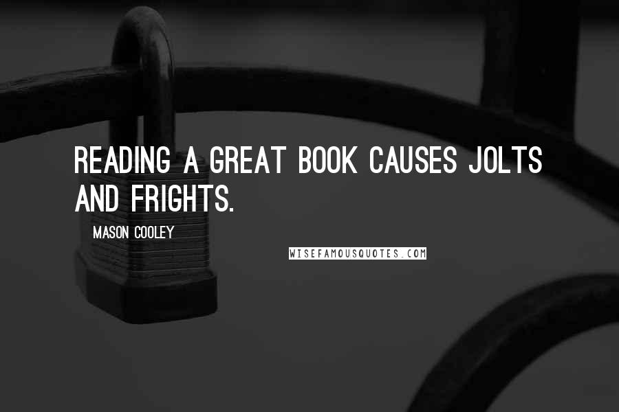 Mason Cooley Quotes: Reading a great book causes jolts and frights.