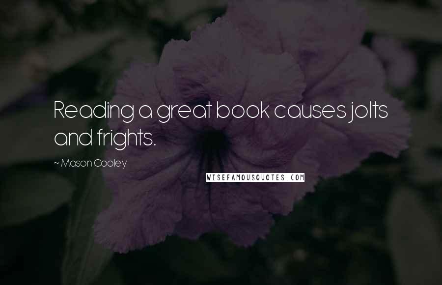 Mason Cooley Quotes: Reading a great book causes jolts and frights.