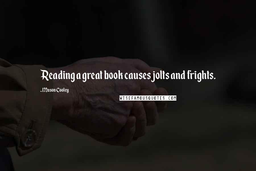 Mason Cooley Quotes: Reading a great book causes jolts and frights.