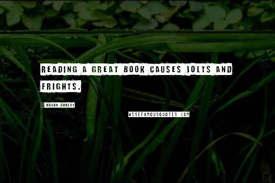 Mason Cooley Quotes: Reading a great book causes jolts and frights.