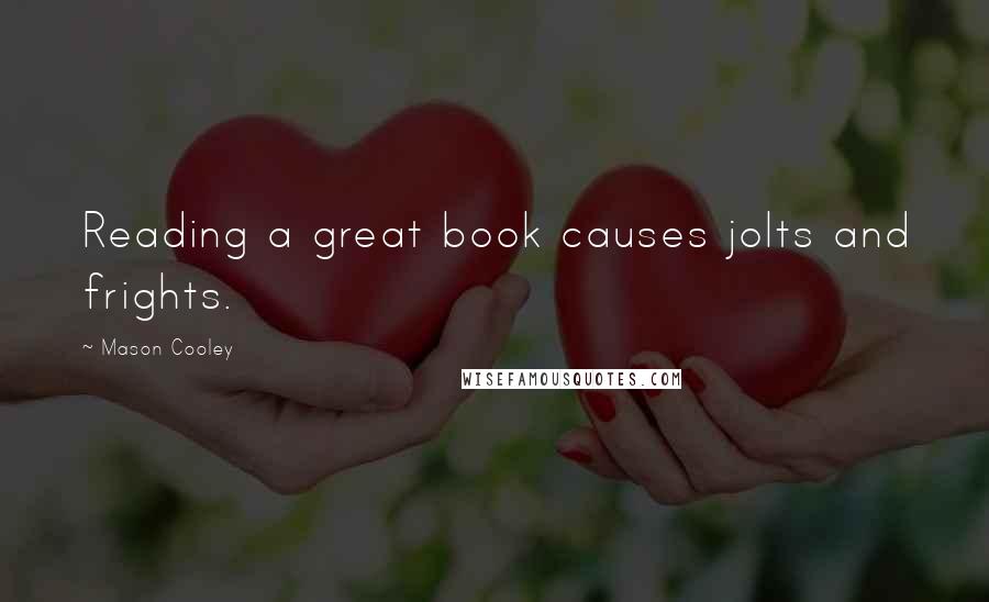 Mason Cooley Quotes: Reading a great book causes jolts and frights.