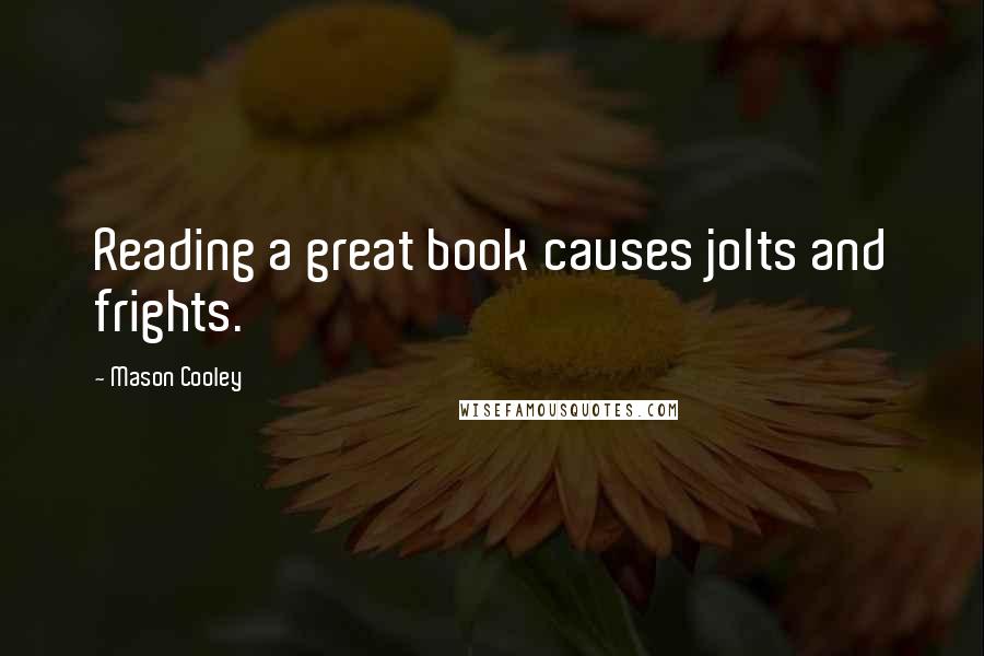 Mason Cooley Quotes: Reading a great book causes jolts and frights.