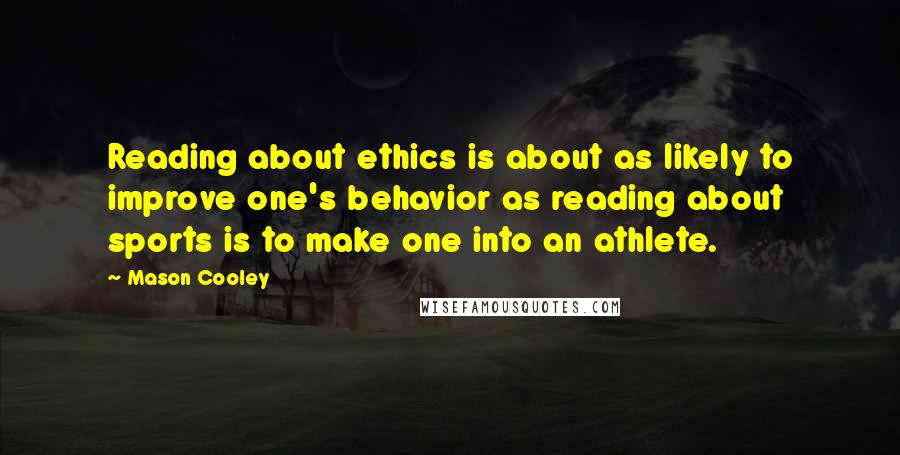 Mason Cooley Quotes: Reading about ethics is about as likely to improve one's behavior as reading about sports is to make one into an athlete.