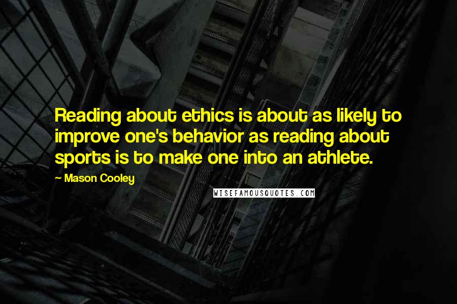 Mason Cooley Quotes: Reading about ethics is about as likely to improve one's behavior as reading about sports is to make one into an athlete.