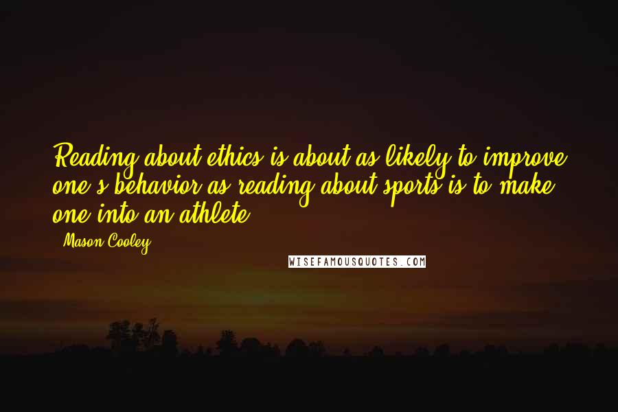Mason Cooley Quotes: Reading about ethics is about as likely to improve one's behavior as reading about sports is to make one into an athlete.